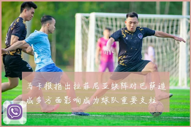 马卡报指出拉菲尼亚缺阵对巴萨造成多方面影响成为球队重要支柱