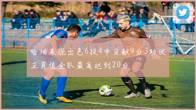 哈珀表现出色6投4中贡献9分3助攻正负值全队最高达到20分
