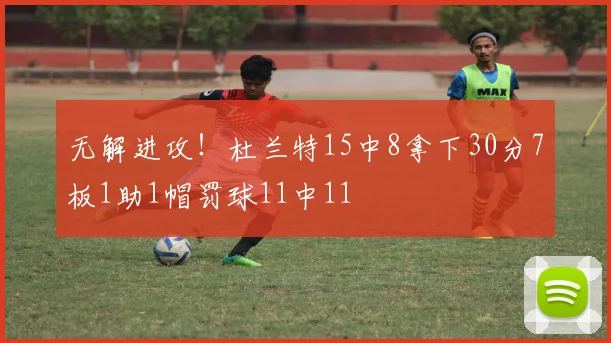 无解进攻！杜兰特15中8拿下30分7板1助1帽罚球11中11