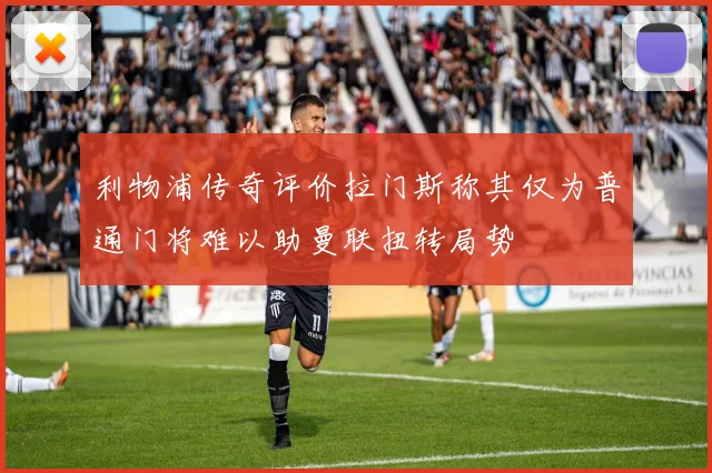 利物浦传奇评价拉门斯称其仅为普通门将难以助曼联扭转局势