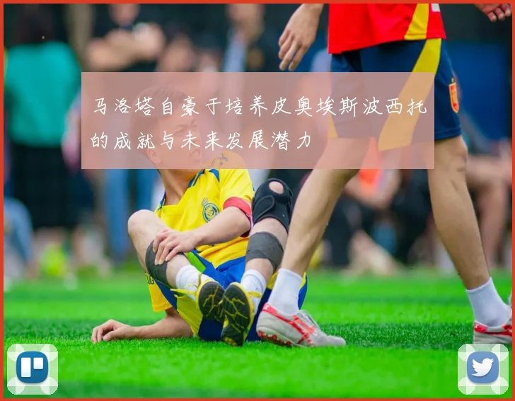 马洛塔自豪于培养皮奥埃斯波西托的成就与未来发展潜力