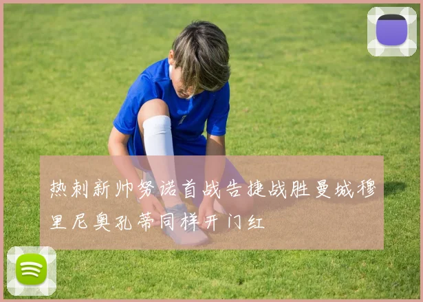 热刺新帅努诺首战告捷战胜曼城穆里尼奥孔蒂同样开门红