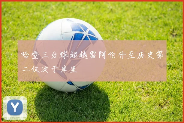 哈登三分球超越雷阿伦升至历史第二仅次于库里