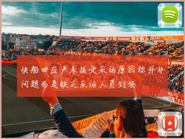 快船回应卢未接受采访原因称并非问题而是缺乏采访人员到场