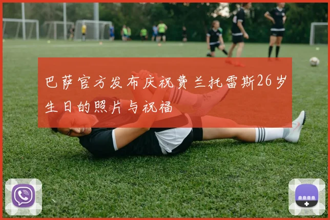 巴萨官方发布庆祝费兰托雷斯26岁生日的照片与祝福