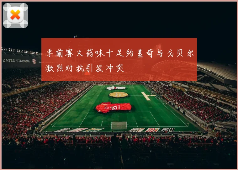 季前赛火药味十足约基奇与戈贝尔激烈对抗引发冲突