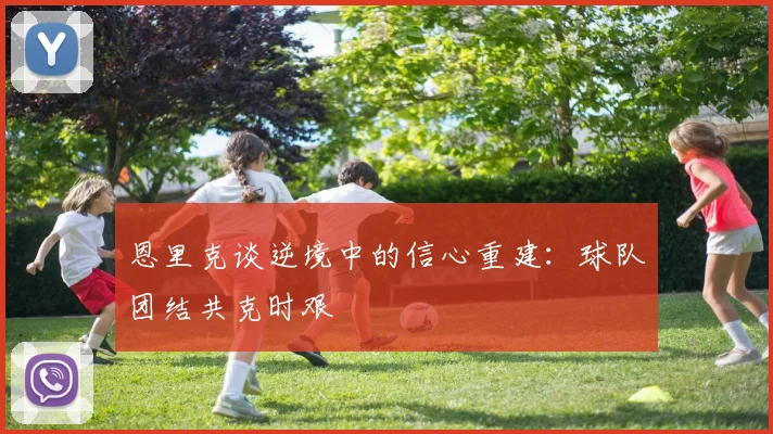 恩里克谈逆境中的信心重建：球队团结共克时艰