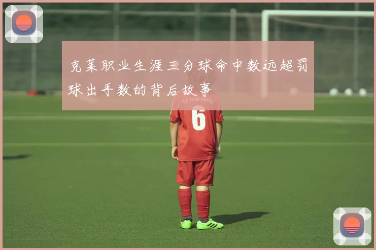 克莱职业生涯三分球命中数远超罚球出手数的背后故事