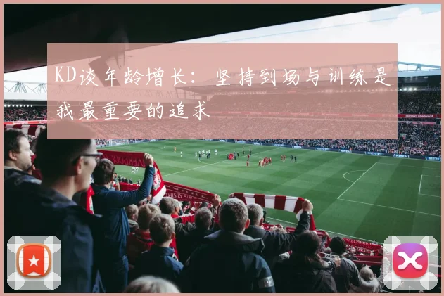 KD谈年龄增长：坚持到场与训练是我最重要的追求
