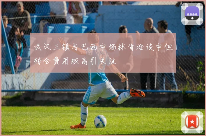 武汉三镇与巴西中场林肯洽谈中但转会费用较高引关注