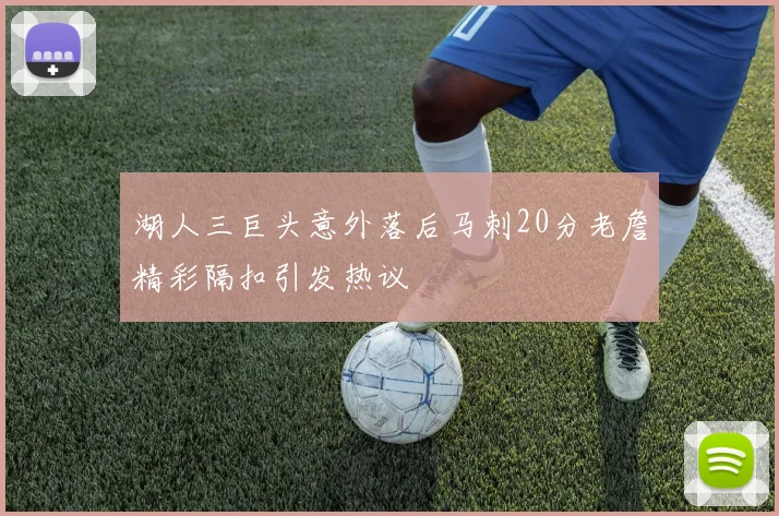 湖人三巨头意外落后马刺20分老詹精彩隔扣引发热议