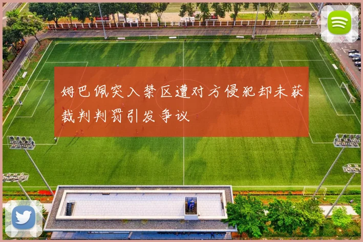 姆巴佩突入禁区遭对方侵犯却未获裁判判罚引发争议