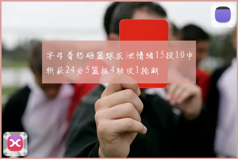 字母哥怒砸篮球发泄情绪15投10中斩获24分5篮板4助攻1抢断