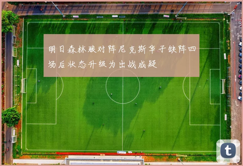 明日森林狼对阵尼克斯华子缺阵四场后状态升级为出战成疑