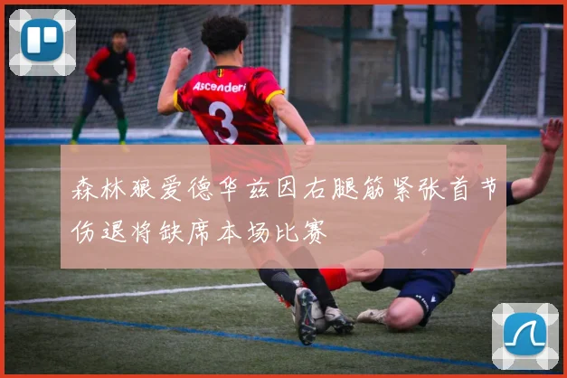 森林狼爱德华兹因右腿筋紧张首节伤退将缺席本场比赛
