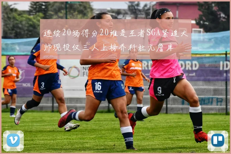 连续20场得分20谁是王者SGA紧追大帅现役仅三人上榜乔科杜无詹库