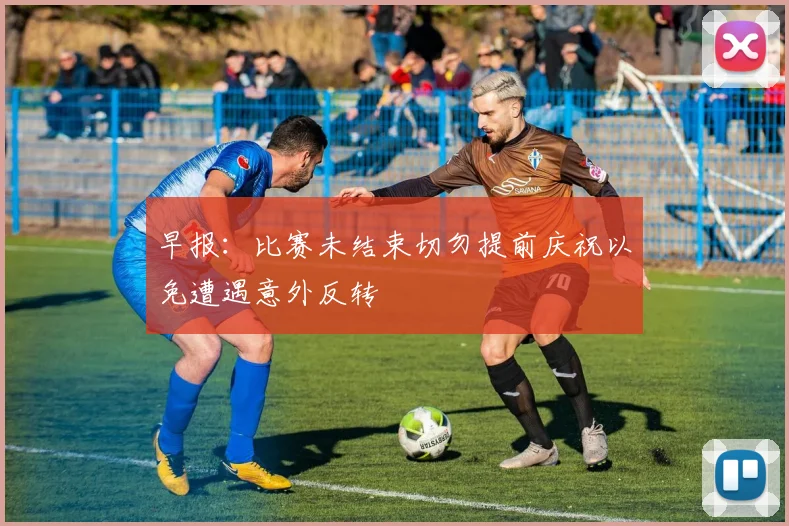 早报：比赛未结束切勿提前庆祝以免遭遇意外反转