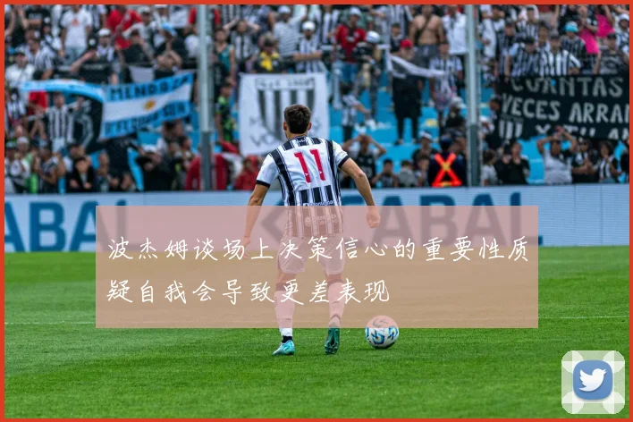 波杰姆谈场上决策信心的重要性质疑自我会导致更差表现
