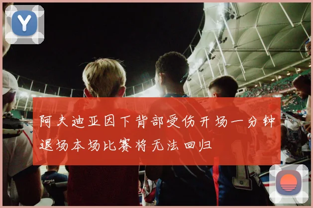 阿夫迪亚因下背部受伤开场一分钟退场本场比赛将无法回归